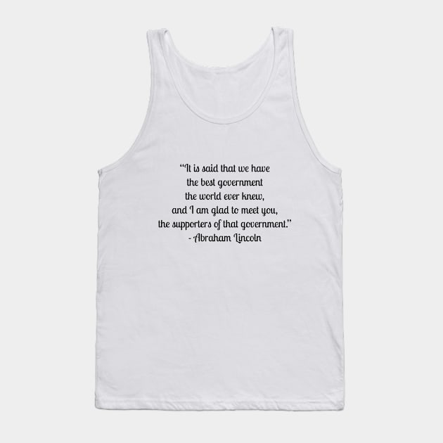 “It is said that we have the best government the world ever knew, and I am glad to meet you, the supporters of that government.” - Abraham Lincoln Tank Top by LukePauloShirts